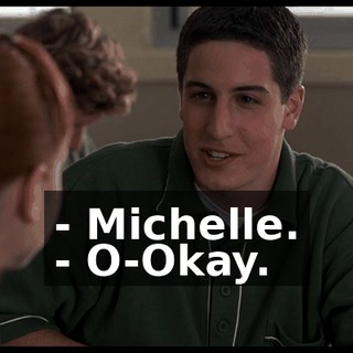 - Michelle. - O-Okay.