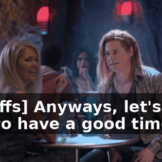 [scoffs] Anyways, let's just try to have a good time.
