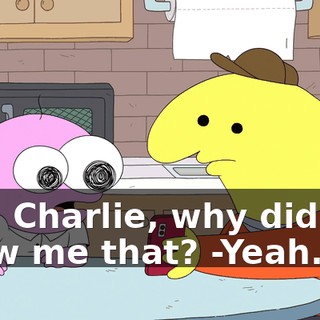 -Oh, Charlie, why did you show me that? -Yeah.