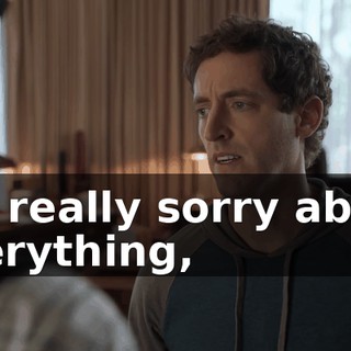 I'm really sorry about everything,