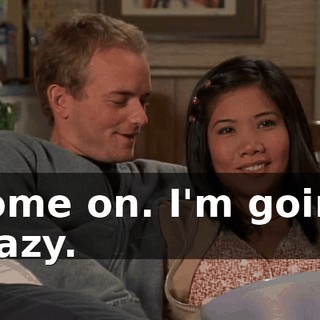 Come on. I'm going crazy.
