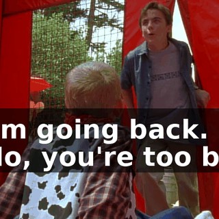 - I'm going back. - No, you're too big.