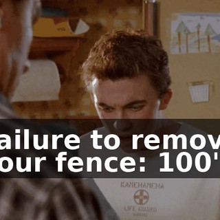 Failure to remove your fence: $100"?