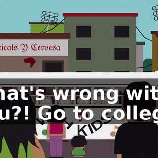 What's wrong with you?! Go to college!