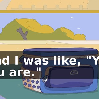 -and I was like, "Yes, you are."