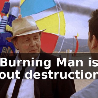 of Burning Man isn't about destruction.