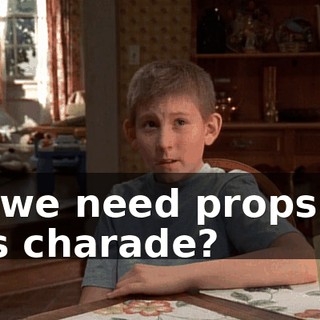Do we need props for this charade?
