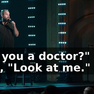 Are you a doctor?" And I go, "Look at me."