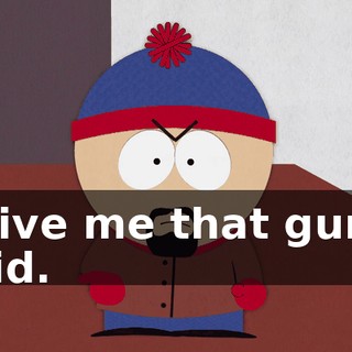 Give me that gun, kid.