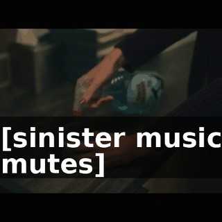 [sinister music mutes]