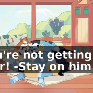 -You're not getting up, ever! -Stay on him!