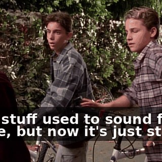 That stuff used to sound fine to me, but now it's just stupid.