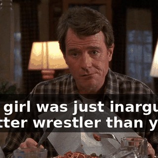 That girl was just inarguably a better wrestler than you.