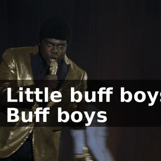 -♪ Little buff boys ♪ -♪ Buff boys ♪
