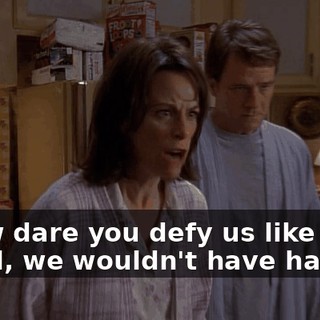- How dare you defy us like that? - Well, we wouldn't have had to