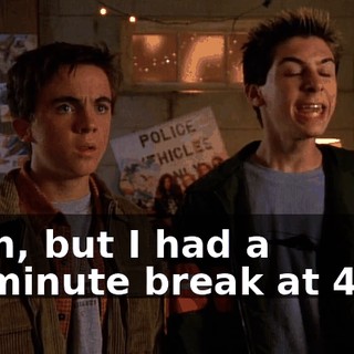 Yeah, but I had a 10-minute break at 4:30.