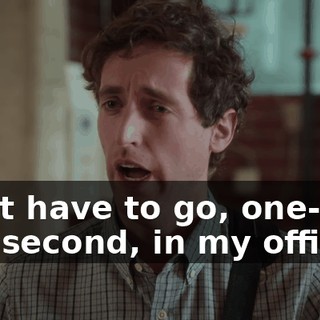 I just have to go, one-- one second, in my office...