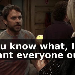 You know what, I want everyone out.