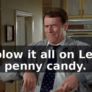 to blow it all on Legos and penny candy.