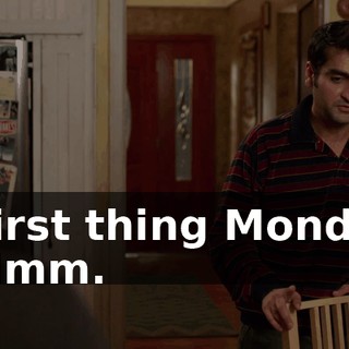 - First thing Monday. - Mmm.