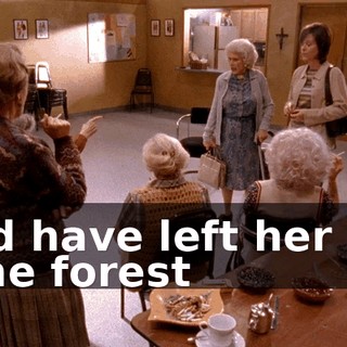 I'd have left her in the forest