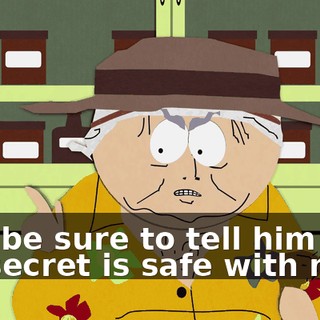 And be sure to tell him that his secret is safe with me.