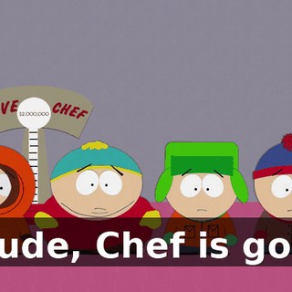 - Dude, Chef is gone.