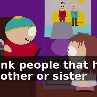 I think people that have a brother or sister