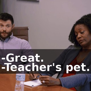 -Great. -Teacher's pet.