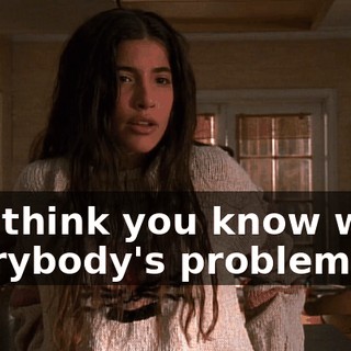 You think you know what everybody's problem is?