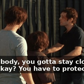 Everybody, you gotta stay close to me, okay? You have to protect me,