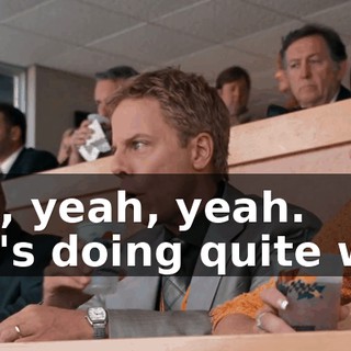 - Oh, yeah, yeah. - He's doing quite well.