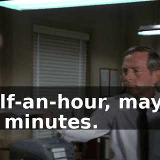 Half-an-hour, maybe 45 minutes.