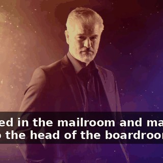 I started in the mailroom and made my way to the head of the boardroom.