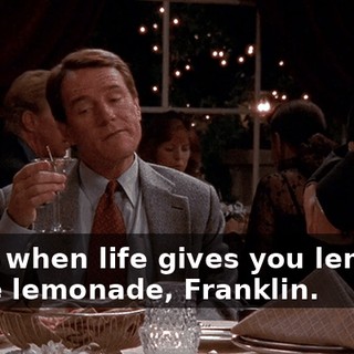 Well, when life gives you lemons, make lemonade, Franklin.