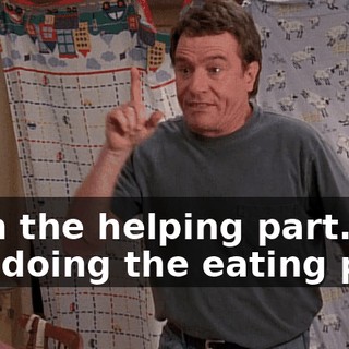 With the helping part. I'm still doing the eating part.