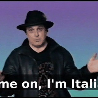 Come on, I'm Italian.