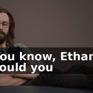 You know, Ethan, could you