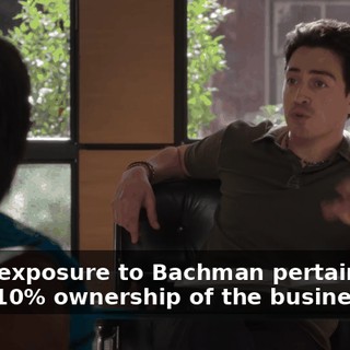 so my exposure to Bachman pertains only to his 10% ownership of the business.