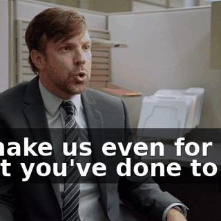to make us even for what you've done to me.