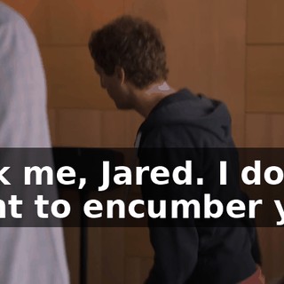 fuck me, Jared. I don't want to encumber you.