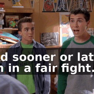 and sooner or later, I'm in a fair fight.