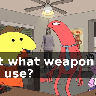 but what weapon do we use?