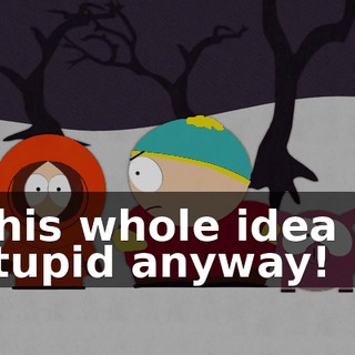 This whole idea is stupid anyway!