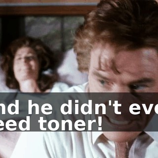 And he didn't even need toner!