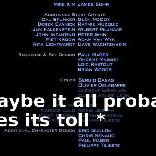 * Maybe it all probably takes its toll *