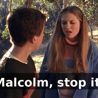 Malcolm, stop it.