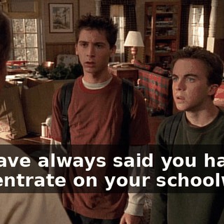 We have always said you have to concentrate on your schoolwork