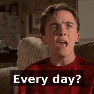Every day?