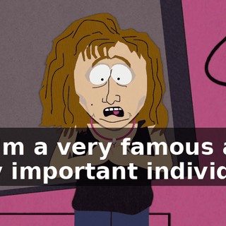 So I'm a very famous and very important individual.